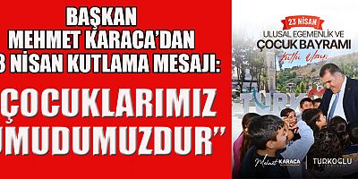 BAŞKAN MEHMET KARACA: “SEVGİLİ ÇOCUKLAR, SİZLER BU ÜLKENİN YARINLARISINIZ”