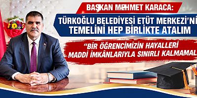 BAŞKAN MEHMET KARACA: TÜRKOĞLU BELEDİYESİ ETÜT MERKEZİ’NİN TEMELİNİ HEP BİRLİKTE ATALIM