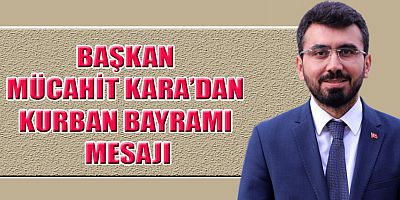  BAŞKAN MÜCAHİT KARA’DAN KURBAN BAYRAMI MESAJI