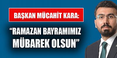 BAŞKAN MÜCAHİT KARA’DAN RAMAZAN BAYRAMI MESAJI