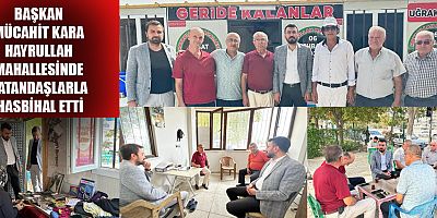 BAŞKAN MÜCAHİT KARA HAYRULLAH MAHALLESİNDE VATANDAŞLARLA HASBİHAL ETTİ