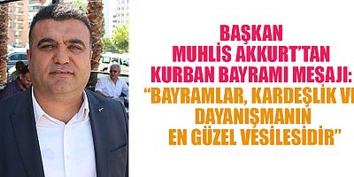 BAŞKAN MUHLİS AKKURT: “KURBAN BAYRAMI, SEVGİ VE SAYGININ HÂKİM OLDUĞU MÜSTESNA GÜNLERDENDİR”