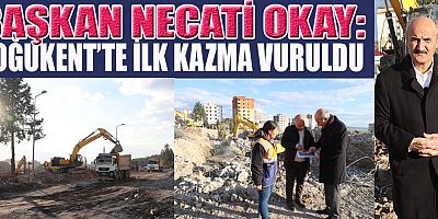 BAŞKAN NECATİ OKAY “DOĞUKENT KONUTLARI İÇİN İLK KAZMAYI BUGÜN VURDUK”