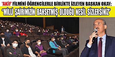 BAŞKAN OKAY, AKİF FİLMİNİ ÖĞRENCİLERLE İZLEDİ