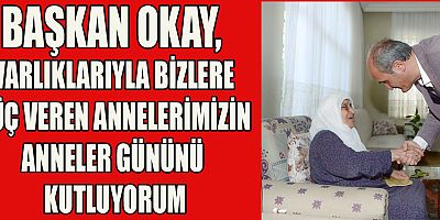 BAŞKAN OKAY, “ANNELERİMİZ HER ZAMAN BİZLERİN BAŞININ TACI, GÖNLÜNÜN SULTANIDIR”