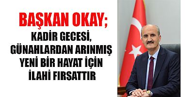 BAŞKAN OKAY’DAN KADİR GECESİ MESAJI