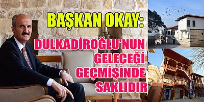  BAŞKAN OKAY “DULKADİROĞLU’NUN TURİZM POTANSİYELİNİN FARKINDAYIZ”