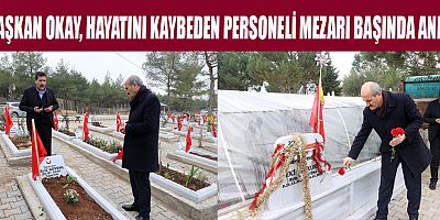 BAŞKAN OKAY, HAYATINI KAYBEDEN PERSONELİ MEZARI BAŞINDA ANDI