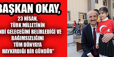 BAŞKAN OKAY’IN 23 NİSAN ULUSAL EGEMENLİK VE ÇOCUK BAYRAMI MESAJI