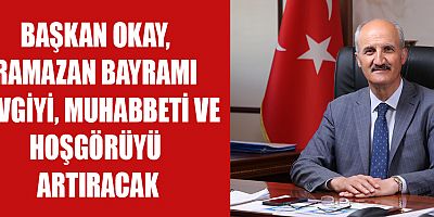 BAŞKAN OKAY’IN RAMAZAN BAYRAMI MESAJI