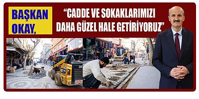 BAŞKAN OKAY,  “VATANDAŞLARIMIZA YAKIŞIR, GÜZEL CADDE VE SOKAKLAR ORTAYA ÇIKARIYORUZ”