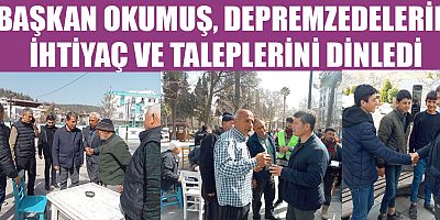 BAŞKAN OKUMUŞ, DEPREMZEDELERİN İHTİYAÇ VE TALEPLERİNİ DİNLEDİ