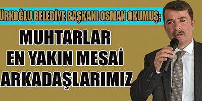 BAŞKAN OKUMUŞ, MUHTARLARIMIZ HEM MİLLETİ, HEM DEVLETİ TEMSİL GİBİ ÖNEMLİ BİR GÖREVİ YÜRÜTÜYORLAR
