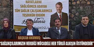 BAŞKAN OKUMUŞ SAĞLIKÇILARIMIZ BÜYÜK BİR ÖZVERİ VE GAYRETLE ÇALIŞIYOR”