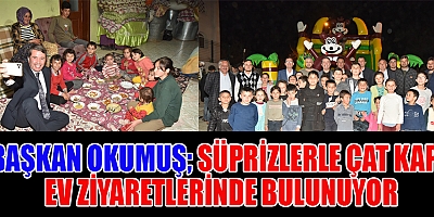 BAŞKAN OKUMUŞ SÜRPRİZLERLE ÇAT KAPI EV ZİYARETLERİNDE BULUNUYOR