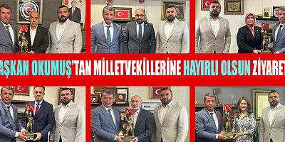 BAŞKAN OKUMUŞ’TAN MİLLETVEKİLLERİNE HAYIRLI OLSUN ZİYARETİ