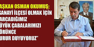 BAŞKAN OKUMUŞ TÜRKOĞLU SANAYİCİLERİN GÜVENLİ LİMANI HALİNE GELDİ