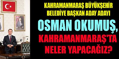 BAŞKAN OKUMUŞ YENİ DÖNEM KAHRAMANMARAŞ'A ÇOK YAKIŞACAK