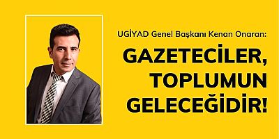 BAŞKAN ONARAN: GAZETECİLER, TOPLUMUN GELECEĞİDİR!