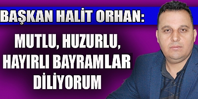 BAŞKAN ORHAN: BAYRAMLAR EN MÜSTESNA GÜNLERDİR