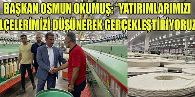 BAŞKAN OSMAN OKUMUŞ ”İLÇEDE OSB’LERİN GELİŞMESİ İÇİN SÜREKLİ ÇALIŞMALAR YAPIYORUZ 