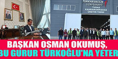 BAŞKAN OSMAN OKUMUŞ, TÜRKOĞLU İLÇEMİZ TÜSAŞ İLE ADINI TARİHE YAZDIRACAK