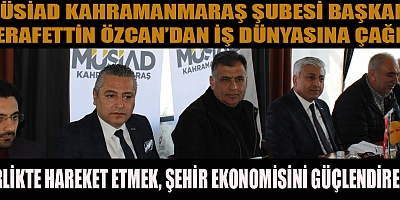 BAŞKAN ÖZCAN, KAHRAMANMARAŞ’IN POTANSİYELİNİ DAHA VERİMLİ KULLANALIM