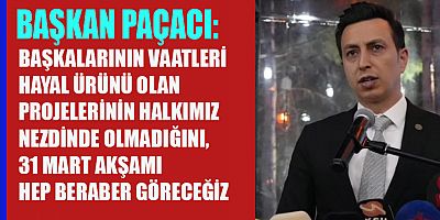 BAŞKAN PAÇACI CUMHUR İTTİFAKI BELEDİYELER ÇOK İYİ HİZMETLER GERÇEKLEŞTİRDİ