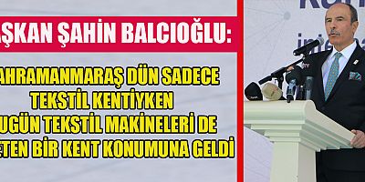 BAŞKAN ŞAHİN BALCIOĞLU: KAHRAMANMARAŞ ÜRETMEYE DEVAM EDECEK