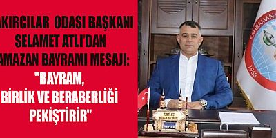 BAŞKAN SELAMET ATLI, BAYRAM, HUZURUN VE BARIŞIN ZAMANIDIR