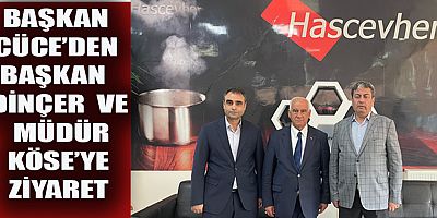 BAŞKAN SELİM CÜCE, DİNÇER VE KÖSE’Yİ ZİYARET ETTİ