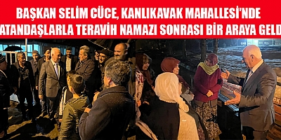 BAŞKAN SELİM CÜCE, KANLIKAVAK MAHALLESİ'NDE VATANDAŞLARLA MUHABBET TAZELEDİK