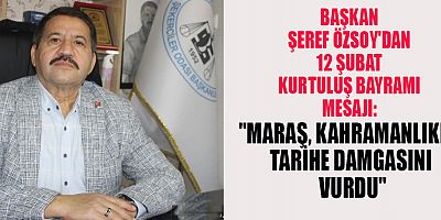 BAŞKAN ŞEREF ÖZSOY'DAN 12 ŞUBAT KURTULUŞ BAYRAMI'NA ÖVGÜ: MARAŞ’IN KAHRAMANLIK DESTANI