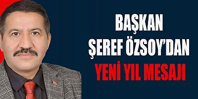 BAŞKAN ŞEREF ÖZSOY’DAN YENİ YIL MESAJI