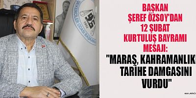 BAŞKAN ŞEREF ÖZSOY: MARAŞ’IN KAHRAMANLIK DESTANI, TÜRK MİLLETİNİN GURURUDUR