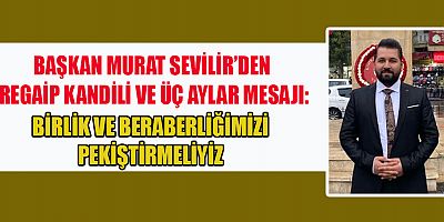 BAŞKAN SEVİLİR KANDİLLER, GAFLETTEN UYANMANIN, KULLUK BİLİNCİYLE ARINMANIN ADIDIR