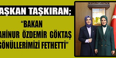 BAŞKAN TAŞKIRAN “BAKANIMIZIN GÜLER YÜZÜ VE SAMİMİYETİ BİZLERE MORAL OLDU”