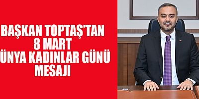 BAŞKAN TOPTAŞ KADINLAR, İNSANLIK İÇİN BİR NEFES KADAR DEĞERLİDİR