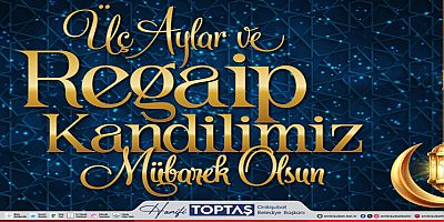 BAŞKAN TOPTAŞ’TAN, ÜÇ AYLAR VE REGAİB KANDİLİ MESAJI