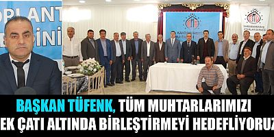 BAŞKAN TÜFENK, TÜM MUHTARLARIMIZI TEK ÇATI ALTINDA BİRLEŞTİRMEYİ HEDEFLİYORUZ