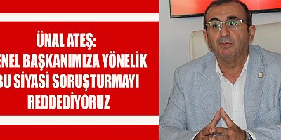 BAŞKAN ÜNAL ATEŞ:  HUKUKUN DEĞİL, SİYASİ TALİMATIN İZLERİ VAR
