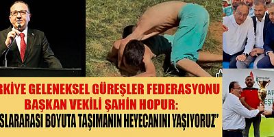  BAŞKAN VEKİLİ ŞAHİN HOPUR, “GELENEKSEL GÜREŞİ DÜNYA SAHNESİNE TAŞIDIK