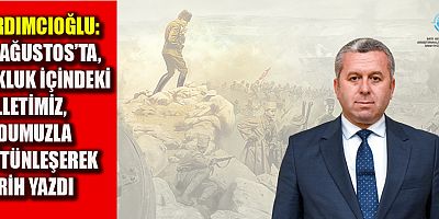 BAŞKAN YARDIMCIOĞLU, 30 AĞUSTOS TARİHİMİZİN EN ÖNEMLİ DÖNÜM NOKTASI