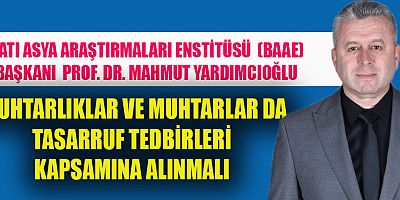 BAŞKAN YARDIMCIOĞLU: “MUHTARLIK KURUMLARI TASARRUF TEDBİRLERİ KAPSAMINDA LAĞVEDİLMELİ”