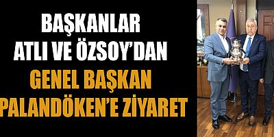 BAŞKANLAR ATLI VE ÖZSOY’DAN GENEL BAŞKAN PALANDÖKEN’E ZİYARET