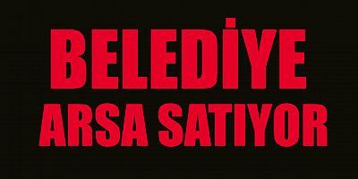 BELEDİYE 8 ADET ARSAYI İHALE YOLU İLE SATIYOR