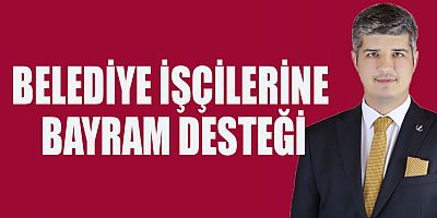 BELEDİYE İŞÇİLERİNE BAYRAM DESTEĞİ