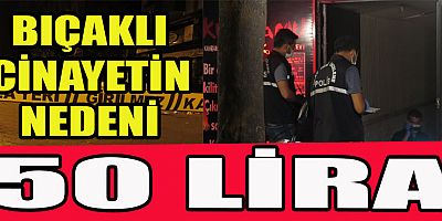 BIÇAKLI CİNAYETİN NEDENİ 50 LİRA OLDUĞU ORTAYA ÇIKTI