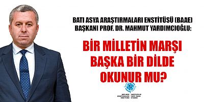 BİR MİLLETİN MARŞI BAŞKA BİR DİLDE OKUNUR MU?