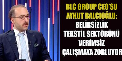 BLC GROUP CEO’SU AYKUT BALCIOĞLU: VERİMSİZ ÇALIŞMA DÖNEMİNDEYİZ